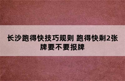 长沙跑得快技巧规则 跑得快剩2张牌要不要报牌